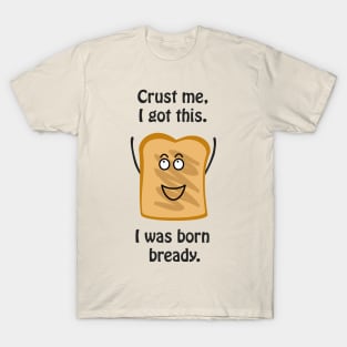 Crust me I got this. I was born bready - cute & funny pun T-Shirt